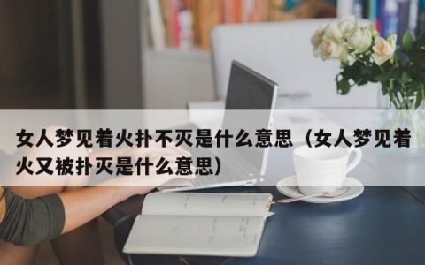 女人梦见起火又被扑灭,女人梦见火又被扑灭