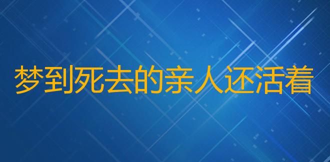 梦见亲人死了又活过来有什么兆头呢